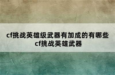 cf挑战英雄级武器有加成的有哪些 cf挑战英雄武器